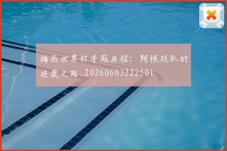 梅西世界杯夺冠历程：阿根廷队的逆袭之路_20260603222501