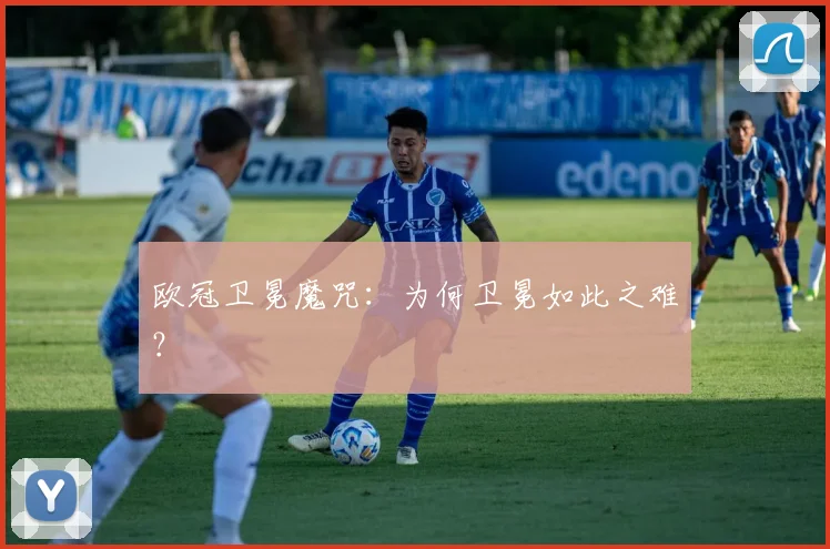 欧冠卫冕魔咒:为何卫冕如此之难?