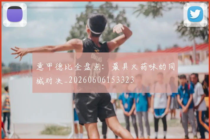 意甲德比全盘点:最具火药味的同城对决_20260606153323
