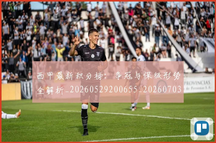 西甲最新积分榜：争冠与保级形势全解析_20260529200655_20260703181857