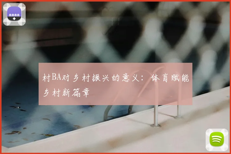 村BA对乡村振兴的意义:体育赋能乡村新篇章