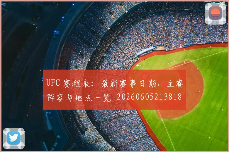 UFC 赛程表:最新赛事日期、主赛阵容与地点一览_20260605213818