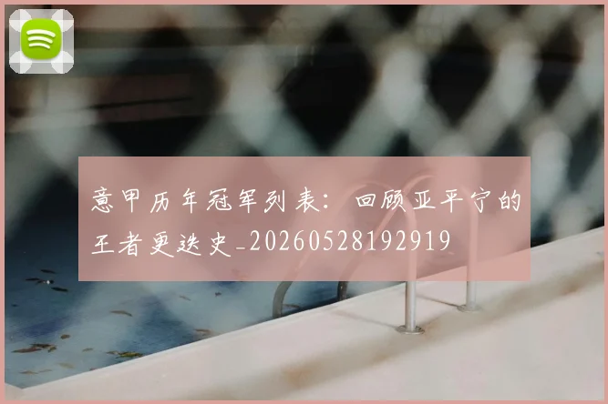 意甲历年冠军列表：回顾亚平宁的王者更迭史_20260528192919
