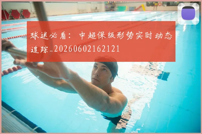 球迷必看：中超保级形势实时动态追踪_20260602162121