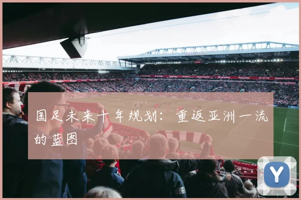国足未来十年规划:重返亚洲一流的蓝图