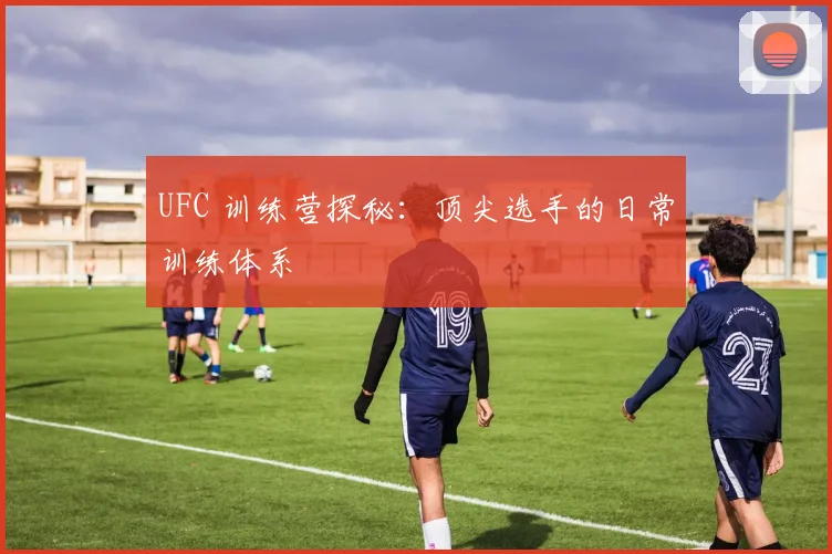 UFC 训练营探秘：顶尖选手的日常训练体系