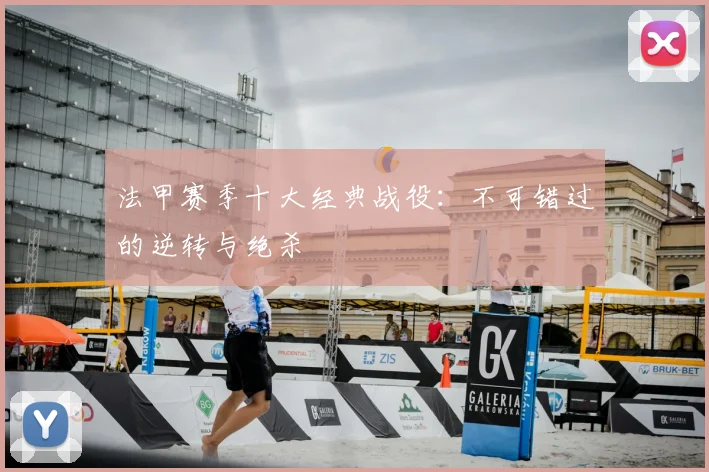 法甲赛季十大经典战役：不可错过的逆转与绝杀