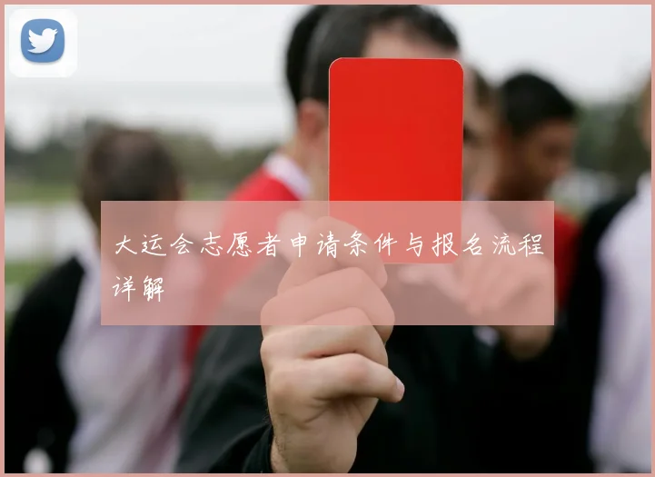 大运会志愿者申请条件与报名流程详解