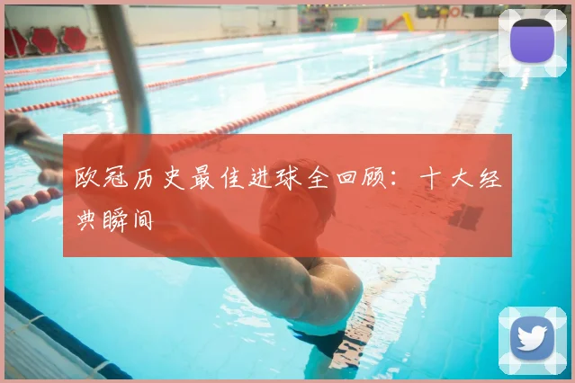 欧冠历史最佳进球全回顾：十大经典瞬间