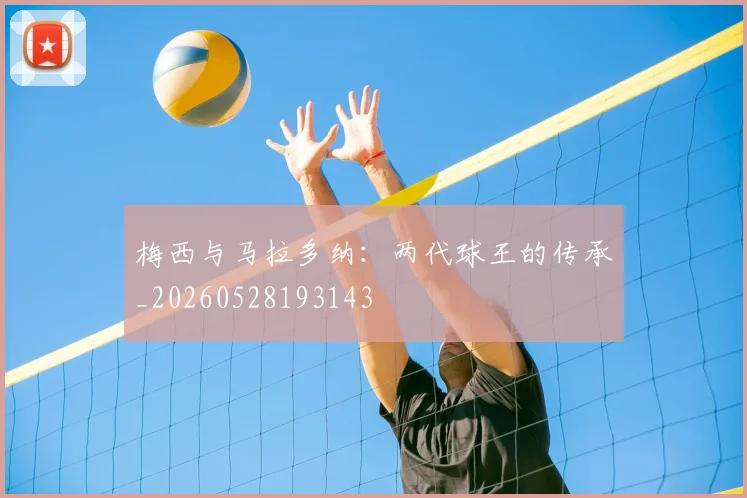 梅西与马拉多纳：两代球王的传承_20260528193143