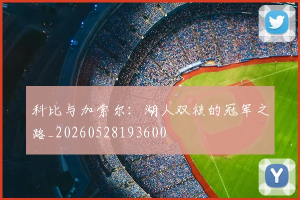 科比与加索尔：湖人双核的冠军之路_20260528193600