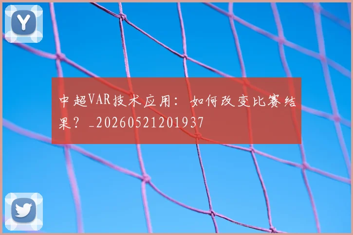 中超VAR技术应用:如何改变比赛结果?_20260521201937