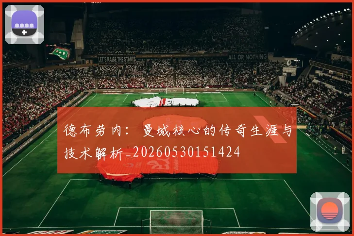 德布劳内：曼城核心的传奇生涯与技术解析_20260530151424