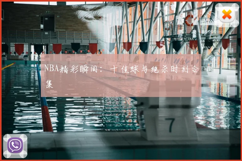 NBA精彩瞬间：十佳球与绝杀时刻合集