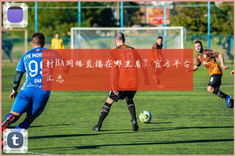 村BA网络直播在哪里看？官方平台汇总