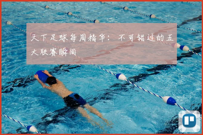 天下足球每周精华：不可错过的五大联赛瞬间
