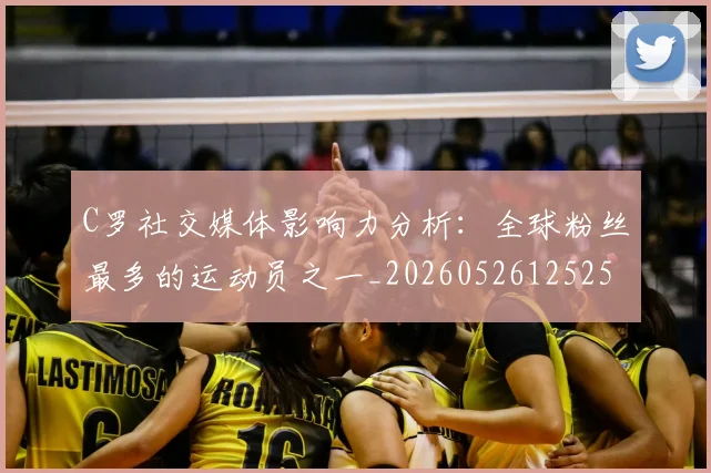 C罗社交媒体影响力分析：全球粉丝最多的运动员之一_20260526125251