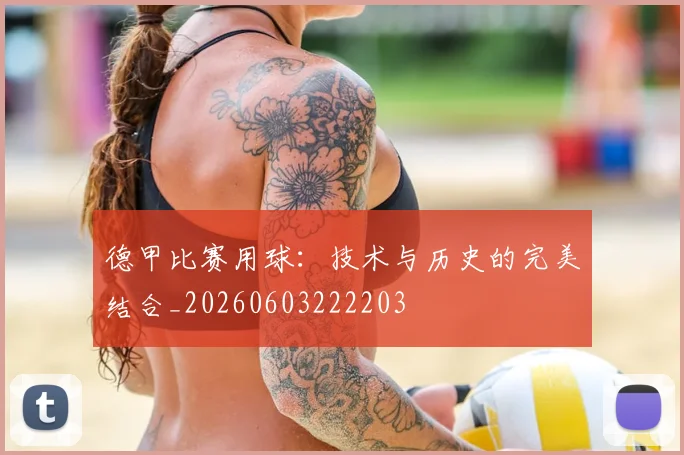 德甲比赛用球:技术与历史的完美结合_20260603222203