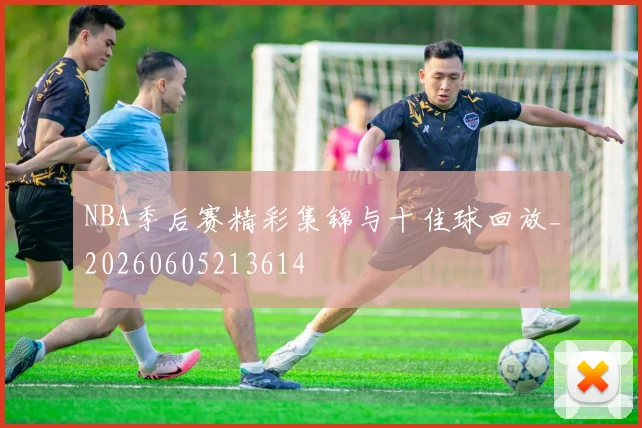 NBA季后赛精彩集锦与十佳球回放_20260605213614