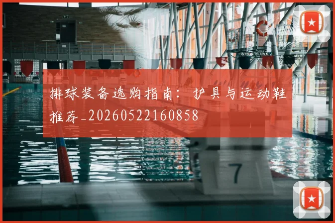 排球装备选购指南:护具与运动鞋推荐_20260522160858