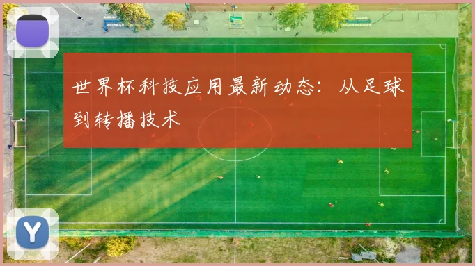 世界杯科技应用最新动态：从足球到转播技术