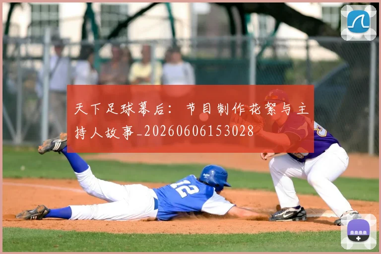 天下足球幕后：节目制作花絮与主持人故事_20260606153028