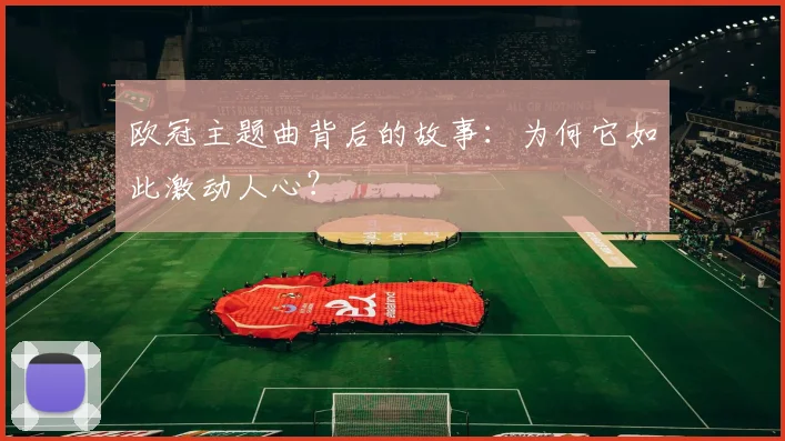 欧冠主题曲背后的故事：为何它如此激动人心？
