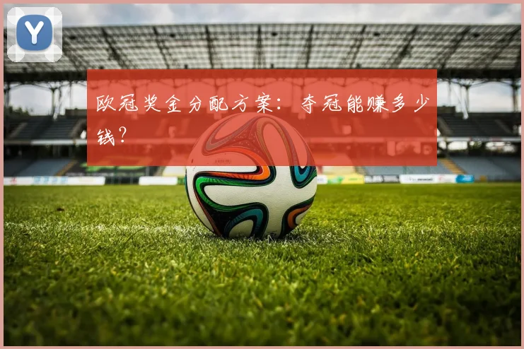 欧冠奖金分配方案：夺冠能赚多少钱？