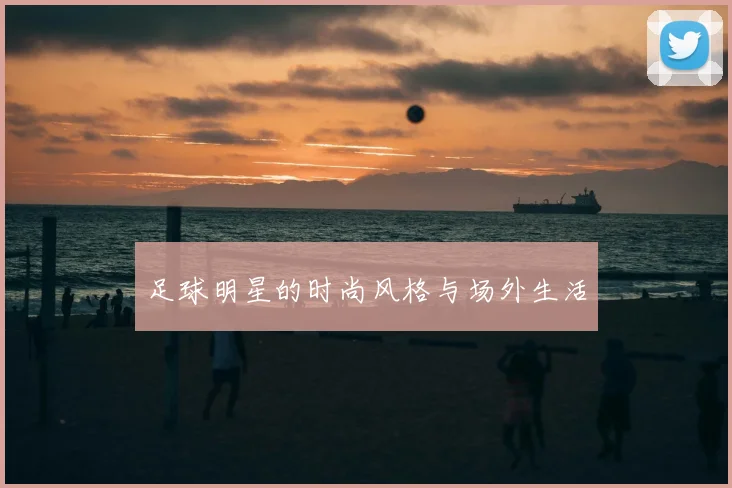 足球明星的时尚风格与场外生活