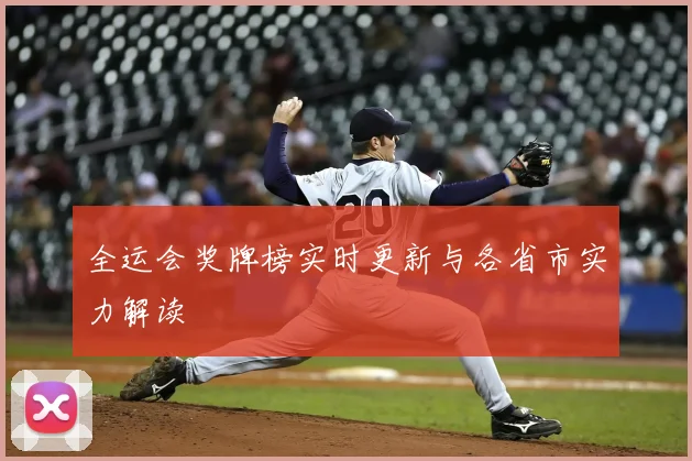 全运会奖牌榜实时更新与各省市实力解读