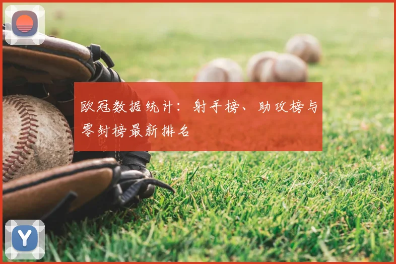 欧冠数据统计：射手榜、助攻榜与零封榜最新排名