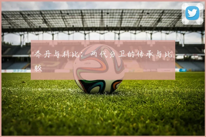 乔丹与科比：两代分卫的传承与比较