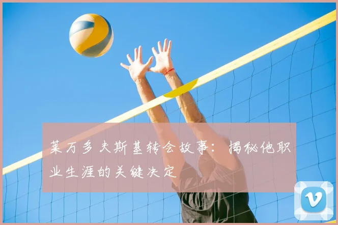 莱万多夫斯基转会故事:揭秘他职业生涯的关键决定