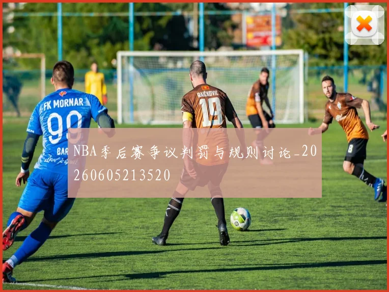 NBA季后赛争议判罚与规则讨论_20260605213520