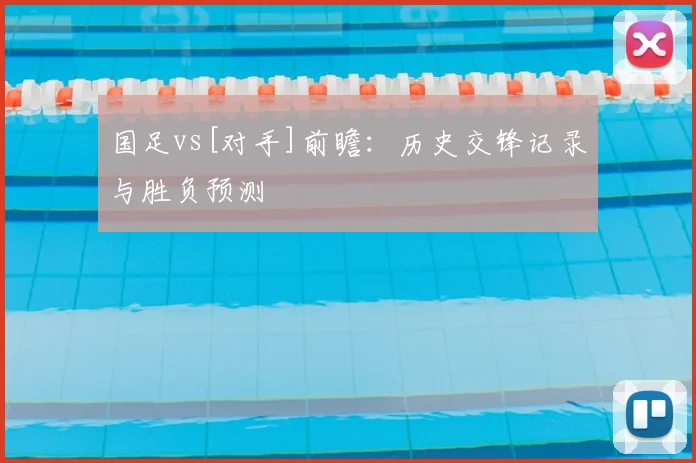 国足vs[对手]前瞻：历史交锋记录与胜负预测