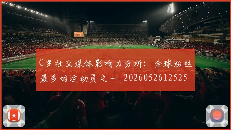 C罗社交媒体影响力分析：全球粉丝最多的运动员之一_20260526125251