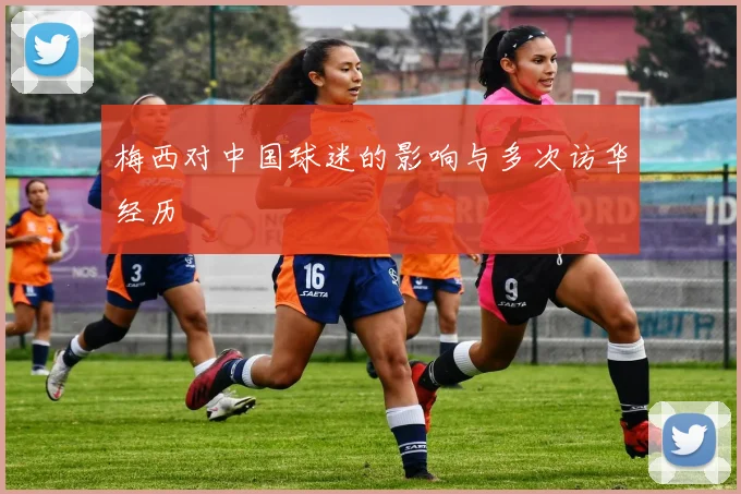 梅西对中国球迷的影响与多次访华经历