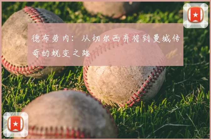 德布劳内:从切尔西弃将到曼城传奇的蜕变之路