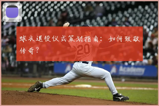 球衣退役仪式策划指南:如何致敬传奇?