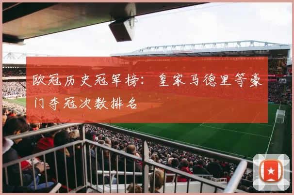 欧冠历史冠军榜：皇家马德里等豪门夺冠次数排名