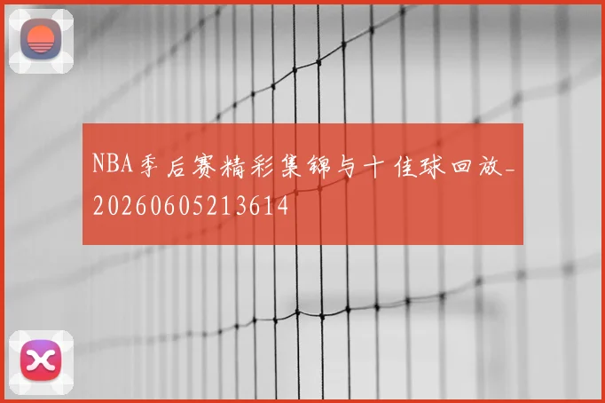 NBA季后赛精彩集锦与十佳球回放_20260605213614