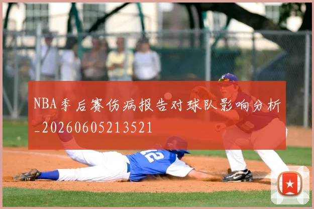 NBA季后赛伤病报告对球队影响分析_20260605213521