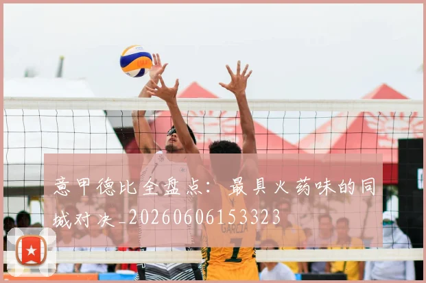 意甲德比全盘点：最具火药味的同城对决_20260606153323