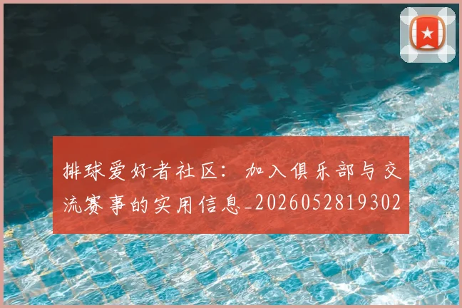 排球爱好者社区：加入俱乐部与交流赛事的实用信息_20260528193029