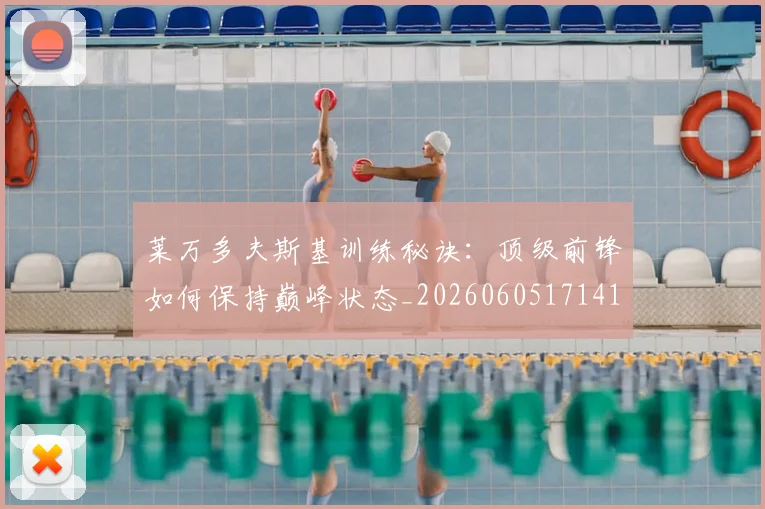 莱万多夫斯基训练秘诀：顶级前锋如何保持巅峰状态_20260605171413