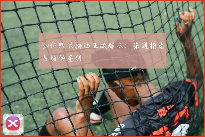 如何购买梅西正版球衣：渠道指南与防伪鉴别